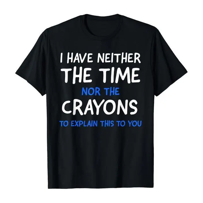 I Have Neither the Time Nor the Crayons to Explain This to You Funny Sarcastic Graphic T-Shirt, Classic Crew Neck Cotton Unisex Streetwear Tee