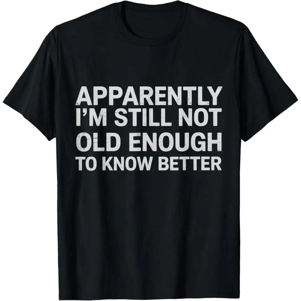 Apparently I'm Still Not Old Enough to Know Better Funny Quote Graphic Tee, Bold Humor Sarcastic Saying Shirt, Classic Cotton Unisex T-Shirt