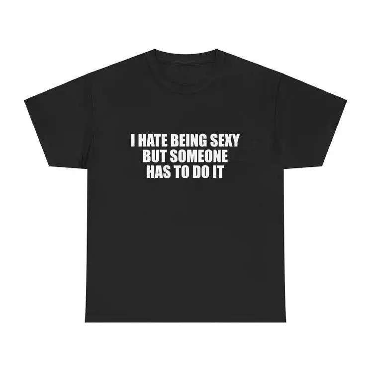 I Hate Being Sexy But Someone Has To Do It Funny Unisex Tee, Y2K Iconic It Girl Meme Shirt, Sassy Chaotic Hilarious Adult Humor T-Shirt