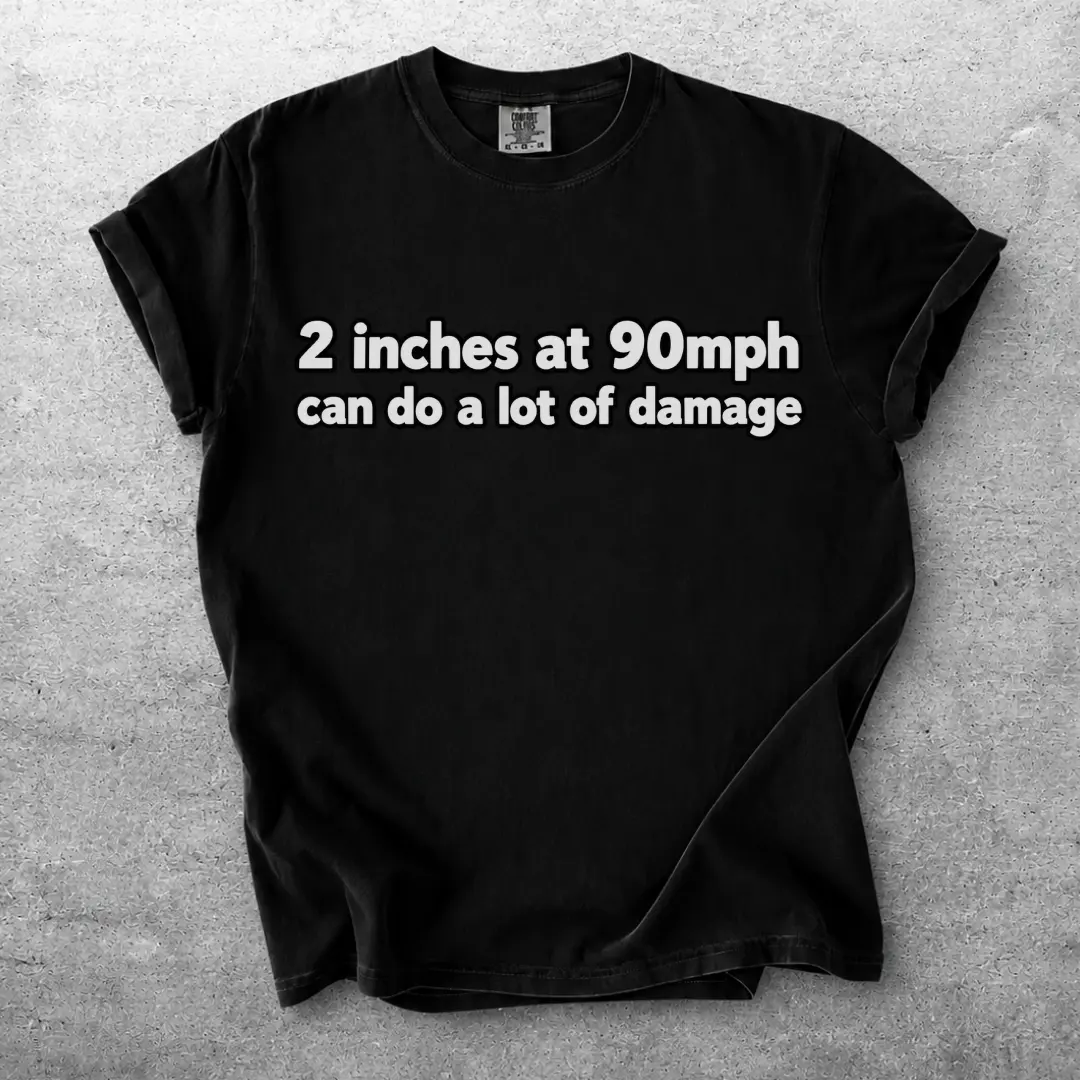 2 Inches at 90mph Can Do a Lot of Damage Funny Racing Quote Tee, Car Guy Motorsport Humor Text Graphic Classic Cotton Unisex T-Shirt